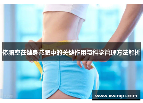 体脂率在健身减肥中的关键作用与科学管理方法解析